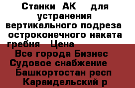 Станки 1АК200 для устранения вертикального подреза, остроконечного наката гребня › Цена ­ 2 420 380 - Все города Бизнес » Судовое снабжение   . Башкортостан респ.,Караидельский р-н